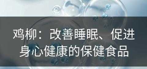 鸡柳：改善睡眠、促进身心健康的保健食品